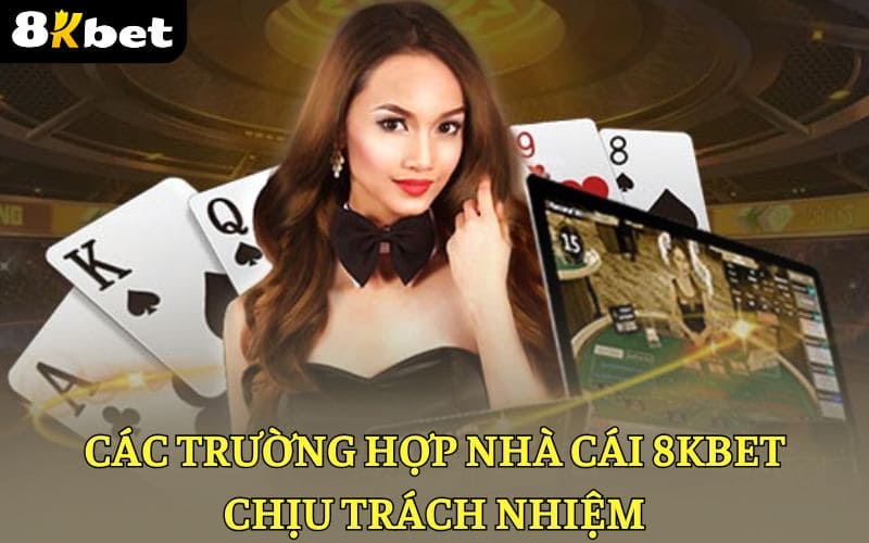 Những trường hợp 8KBET sẽ chịu trách nhiệm Những trường hợp 8KBET sẽ chịu trách nhiệm